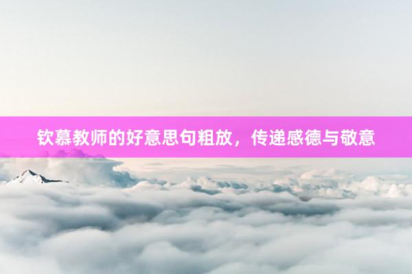 钦慕教师的好意思句粗放，传递感德与敬意