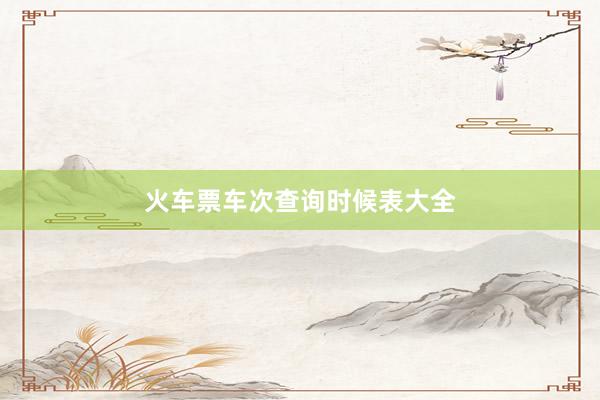 火车票车次查询时候表大全