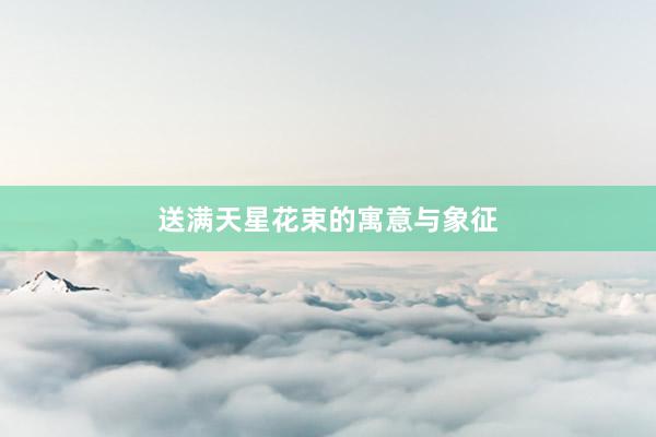 送满天星花束的寓意与象征