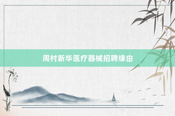 周村新华医疗器械招聘缘由