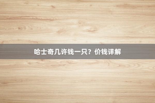 哈士奇几许钱一只？价钱详解